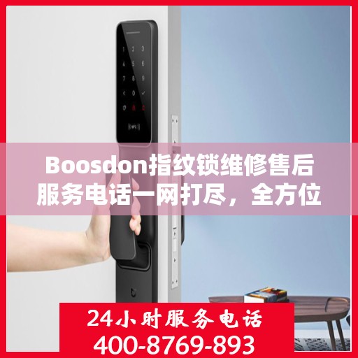 Boosdon指纹锁维修售后服务电话一网打尽，全方位指南