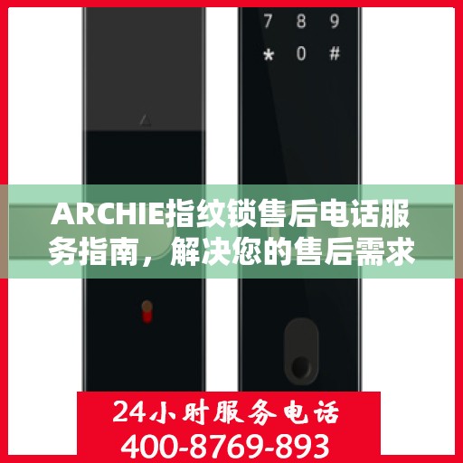 ARCHIE指纹锁售后电话服务指南，解决您的售后需求与疑虑！