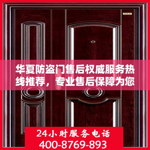 华夏防盗门售后权威服务热线推荐，专业售后保障为您保驾护航