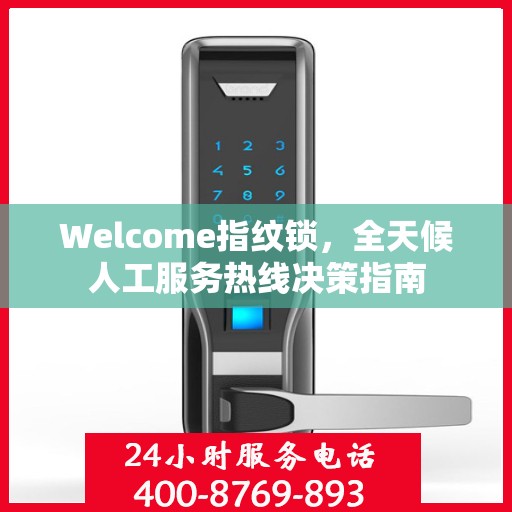 Welcome指纹锁，全天候人工服务热线决策指南