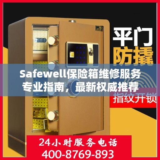 Safewell保险箱维修服务专业指南，最新权威推荐