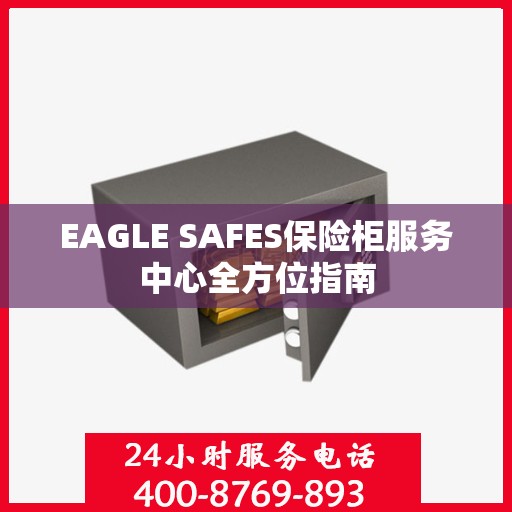 EAGLE SAFES保险柜服务中心全方位指南