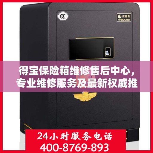 得宝保险箱维修售后中心，专业维修服务及最新权威推荐指南