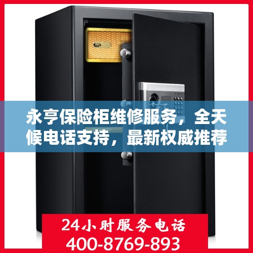 永亨保险柜维修服务，全天候电话支持，最新权威推荐为您护航