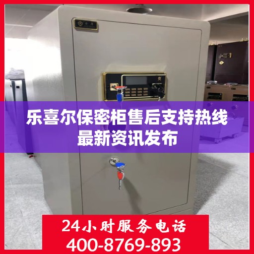 乐喜尔保密柜售后支持热线最新资讯发布