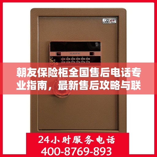 朝友保险柜全国售后电话专业指南，最新售后攻略与联系方式