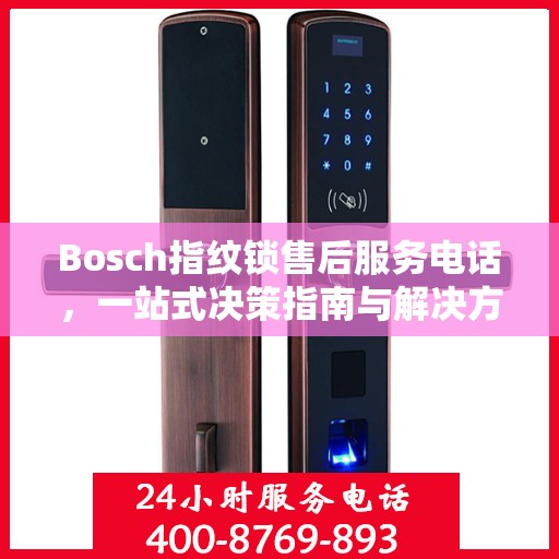 Bosch指纹锁售后服务电话，一站式决策指南与解决方案