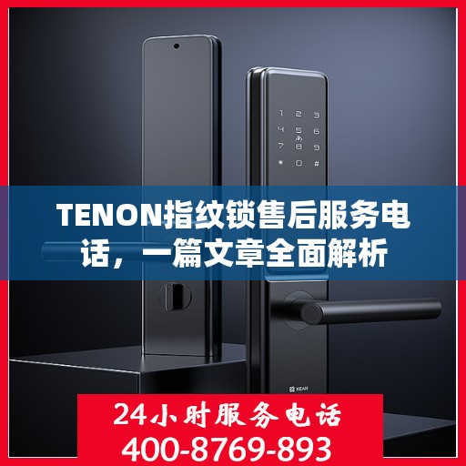 TENON指纹锁售后服务电话，一篇文章全面解析