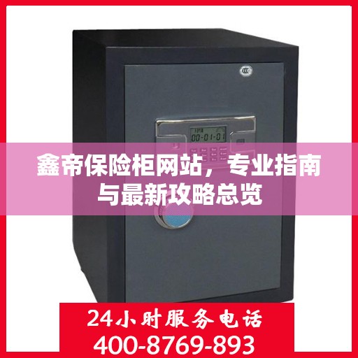 鑫帝保险柜网站，专业指南与最新攻略总览