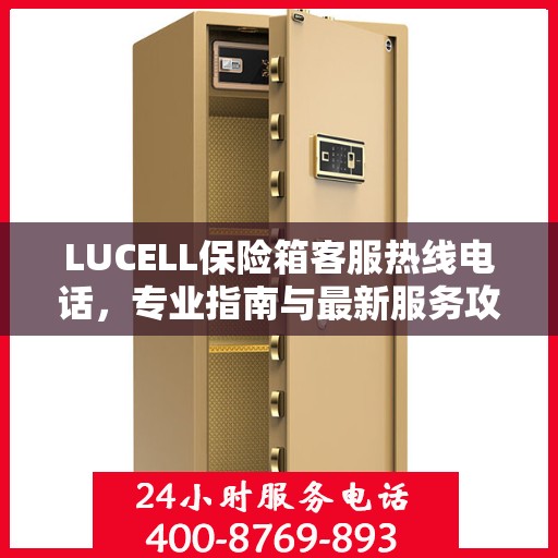LUCELL保险箱客服热线电话，专业指南与最新服务攻略