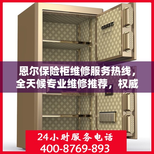 恩尔保险柜维修服务热线，全天候专业维修推荐，权威推荐最新维修电话！