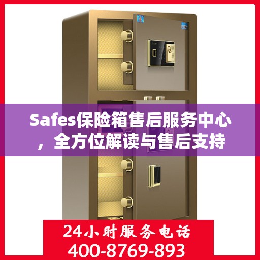 Safes保险箱售后服务中心，全方位解读与售后支持