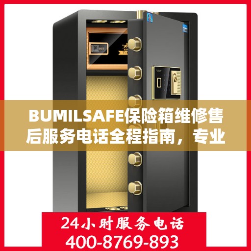 BUMILSAFE保险箱维修售后服务电话全程指南，专业维修，贴心服务