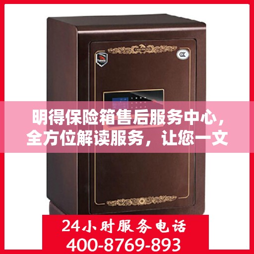 明得保险箱售后服务中心，全方位解读服务，让您一文搞定！