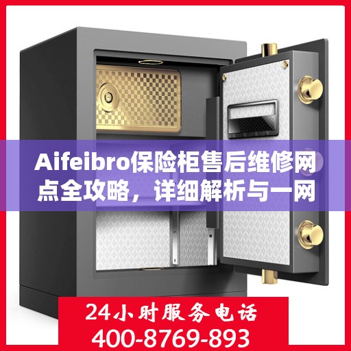 Aifeibro保险柜售后维修网点全攻略，详细解析与一网打尽