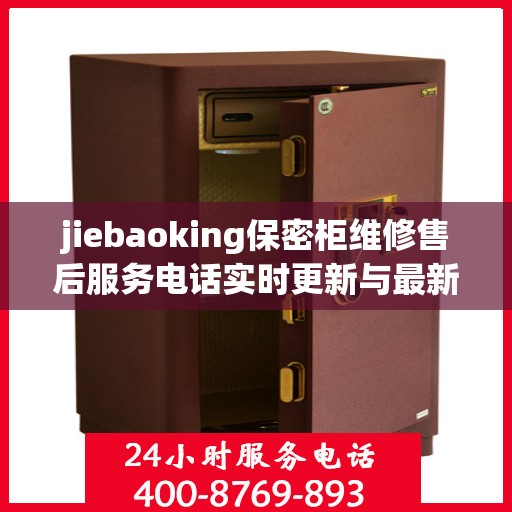 jiebaoking保密柜维修售后服务电话实时更新与最新资讯