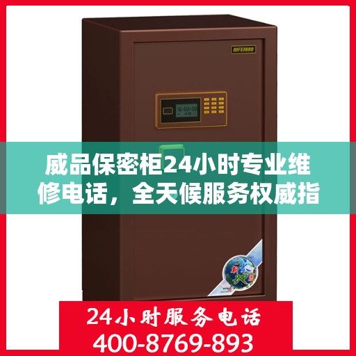 威品保密柜24小时专业维修电话，全天候服务权威指南