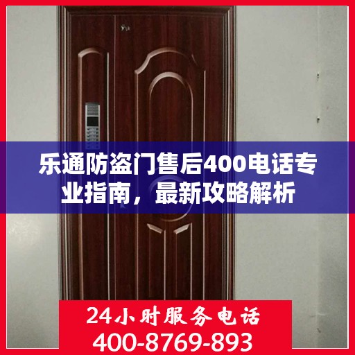 乐通防盗门售后400电话专业指南，最新攻略解析