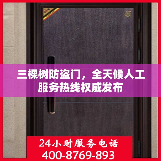 三棵树防盗门，全天候人工服务热线权威发布