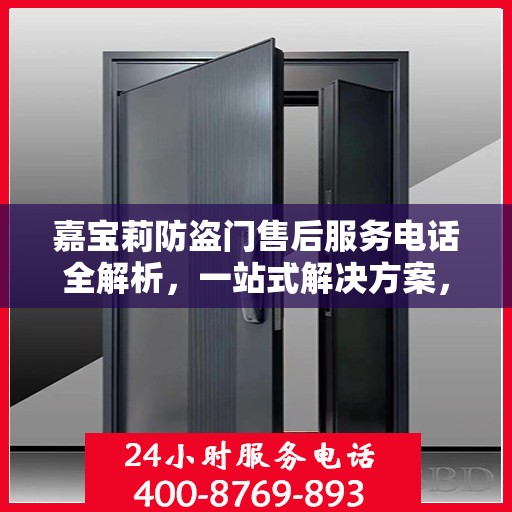 嘉宝莉防盗门售后服务电话全解析，一站式解决方案，让您无忧！