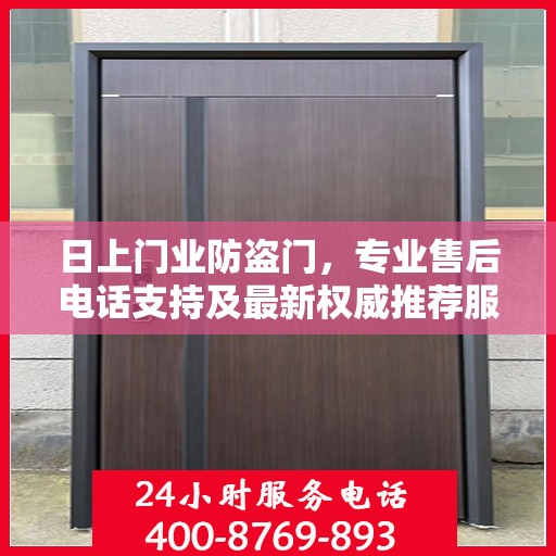 日上门业防盗门，专业售后电话支持及最新权威推荐服务