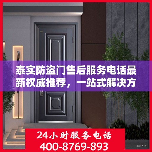 泰实防盗门售后服务电话最新权威推荐，一站式解决方案的贴心服务热线！