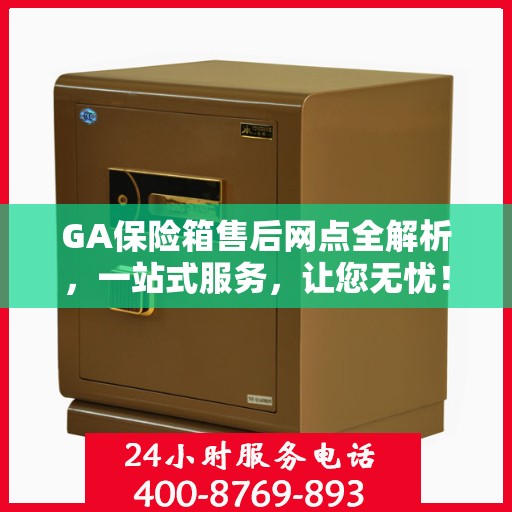 GA保险箱售后网点全解析，一站式服务，让您无忧！