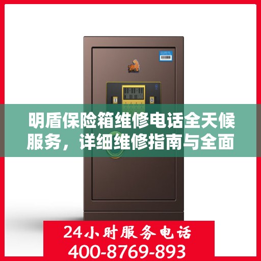 明盾保险箱维修电话全天候服务，详细维修指南与全面攻略