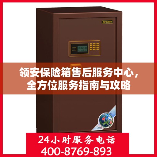 领安保险箱售后服务中心，全方位服务指南与攻略
