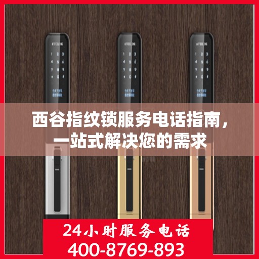 西谷指纹锁服务电话指南，一站式解决您的需求