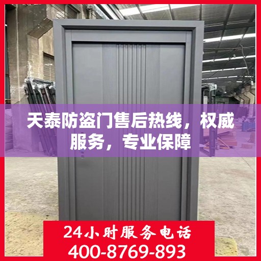 天泰防盗门售后热线，权威服务，专业保障