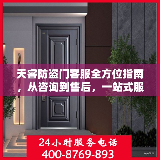 天睿防盗门客服全方位指南，从咨询到售后，一站式服务攻略！
