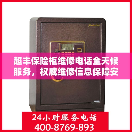 超丰保险柜维修电话全天候服务，权威维修信息保障安全解锁