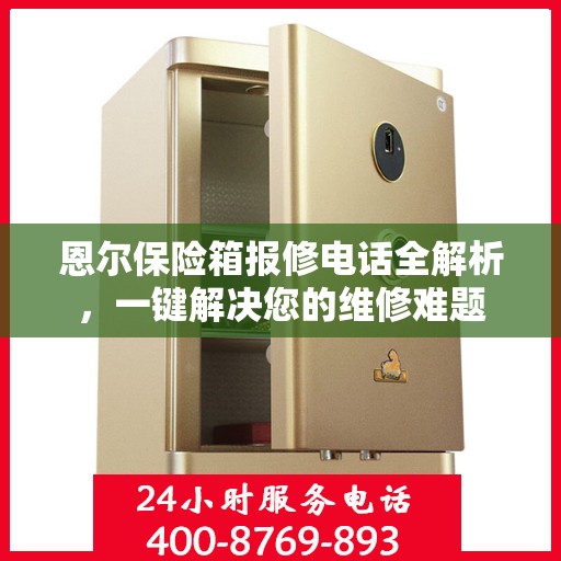 恩尔保险箱报修电话全解析，一键解决您的维修难题