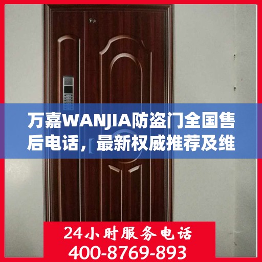 万嘉WANJIA防盗门全国售后电话，最新权威推荐及维修服务指南