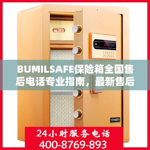 BUMILSAFE保险箱全国售后电话专业指南，最新售后攻略及联系方式