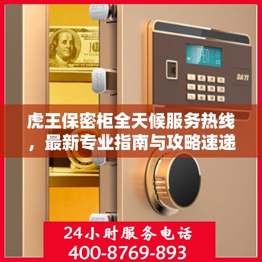 虎王保密柜全天候服务热线，最新专业指南与攻略速递