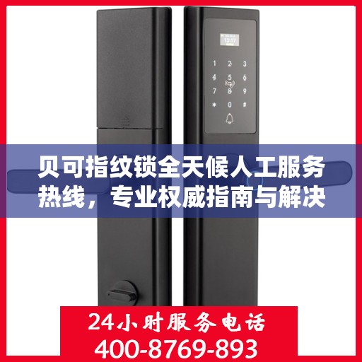 贝可指纹锁全天候人工服务热线，专业权威指南与解决方案