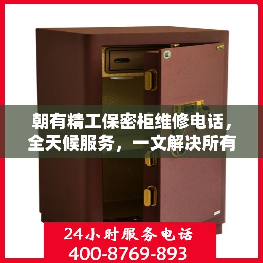 朝有精工保密柜维修电话，全天候服务，一文解决所有维修难题