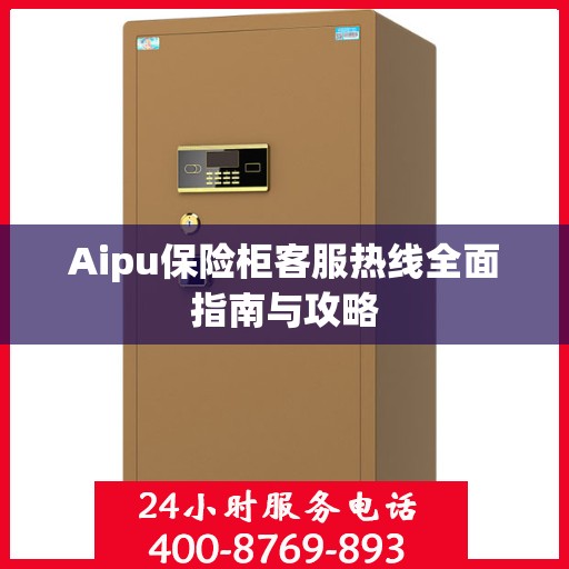 Aipu保险柜客服热线全面指南与攻略