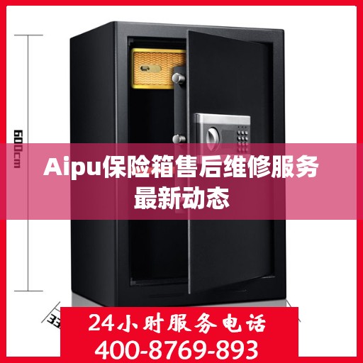 Aipu保险箱售后维修服务最新动态