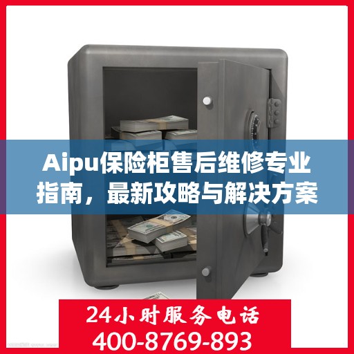 Aipu保险柜售后维修专业指南，最新攻略与解决方案