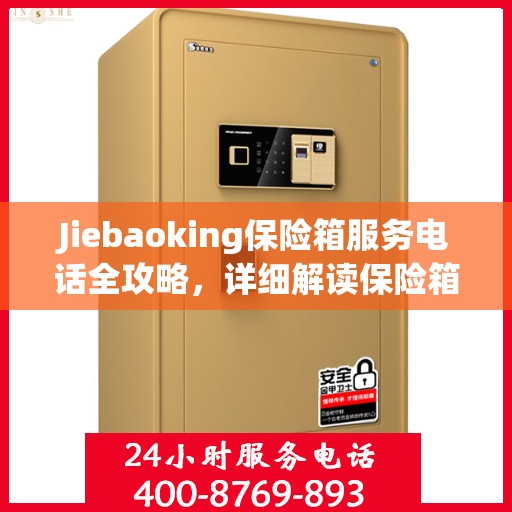 Jiebaoking保险箱服务电话全攻略，详细解读保险箱服务细节