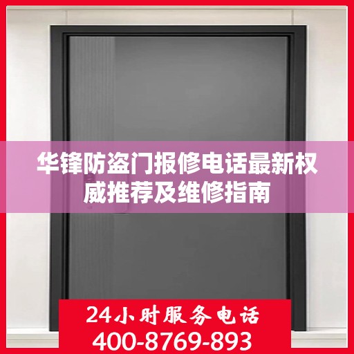 华锋防盗门报修电话最新权威推荐及维修指南