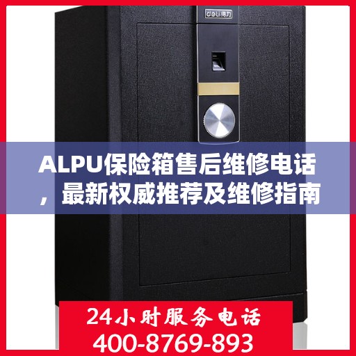 ALPU保险箱售后维修电话，最新权威推荐及维修指南
