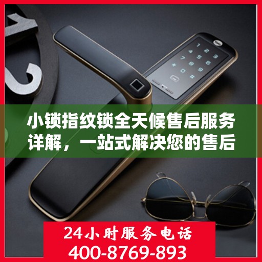 小锁指纹锁全天候售后服务详解，一站式解决您的售后需求