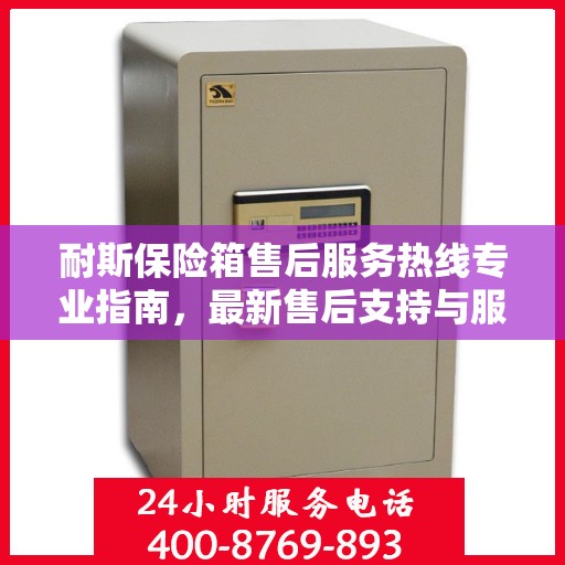 耐斯保险箱售后服务热线专业指南，最新售后支持与服务攻略