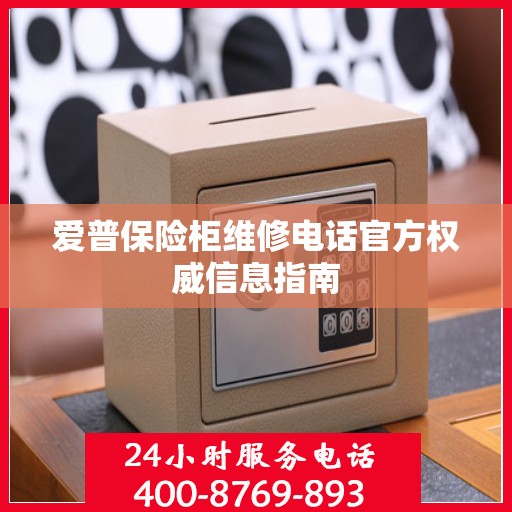 爱普保险柜维修电话官方权威信息指南
