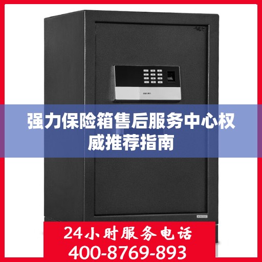 强力保险箱售后服务中心权威推荐指南