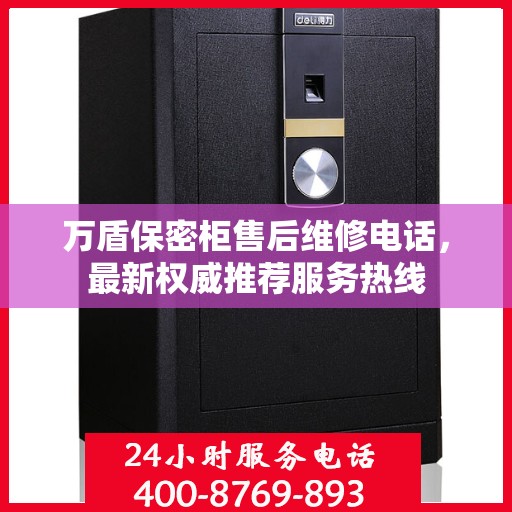 万盾保密柜售后维修电话，最新权威推荐服务热线